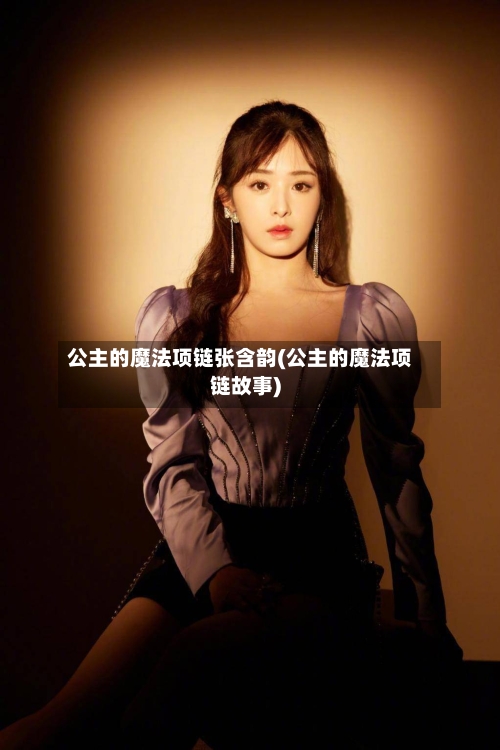 公主的魔法项链张含韵(公主的魔法项链故事)-第2张图片