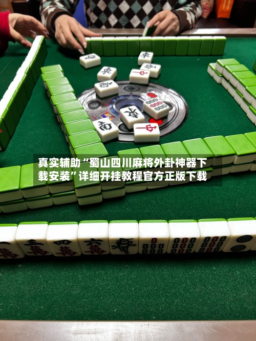 真实辅助“蜀山四川麻将外卦神器下载安装”详细开挂教程官方正版下载