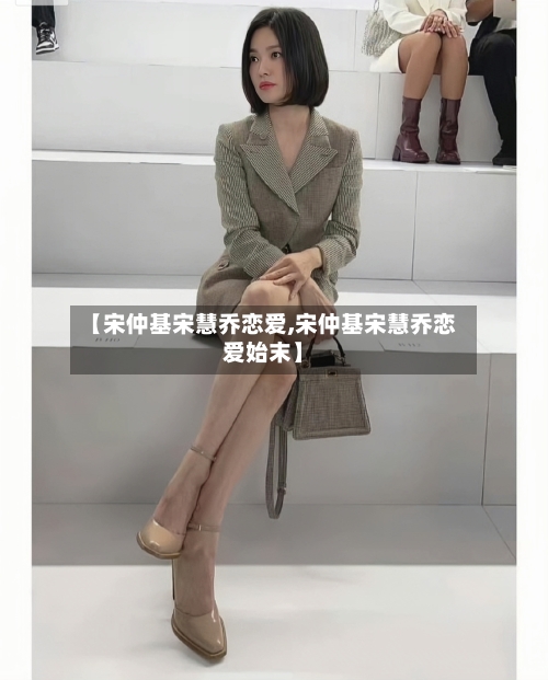 【宋仲基宋慧乔恋爱,宋仲基宋慧乔恋爱始末】