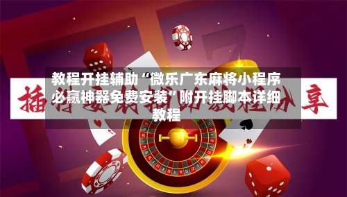 教程开挂辅助“微乐广东麻将小程序必赢神器免费安装”附开挂脚本详细教程