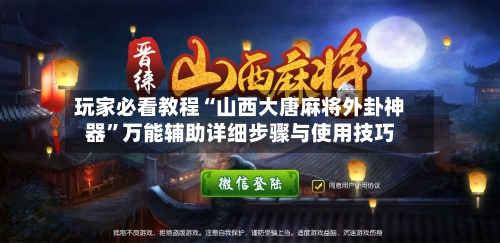 玩家必看教程“山西大唐麻将外卦神器”万能辅助详细步骤与使用技巧-第3张图片