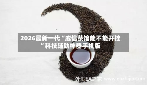 2026最新一代“威信茶馆能不能开挂”科技辅助神器手机版