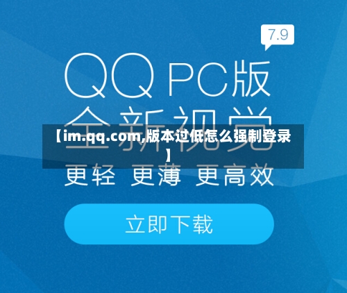 【im.qq.com,版本过低怎么强制登录】