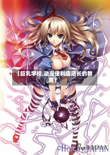【巨乳学校,动漫便利店店长的教育】