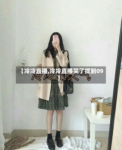 【冷冷直播,冷冷直播哭了提到09】