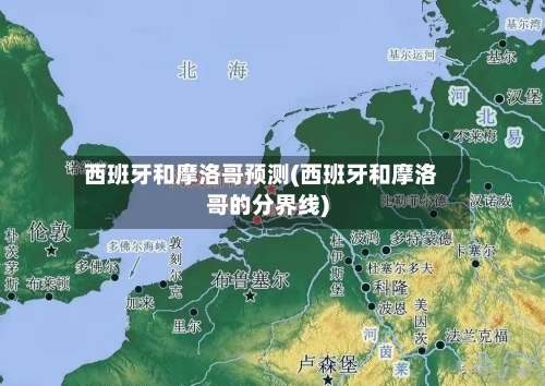 西班牙和摩洛哥预测(西班牙和摩洛哥的分界线)-第3张图片