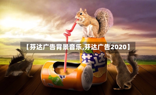 【芬达广告背景音乐,芬达广告2020】-第2张图片