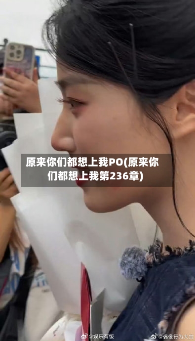 原来你们都想上我PO(原来你们都想上我第236章)
