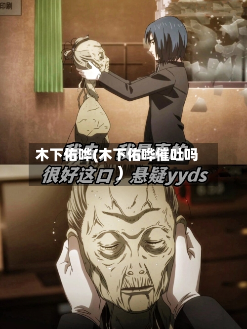 木下佑哗(木下佑哗催吐吗)