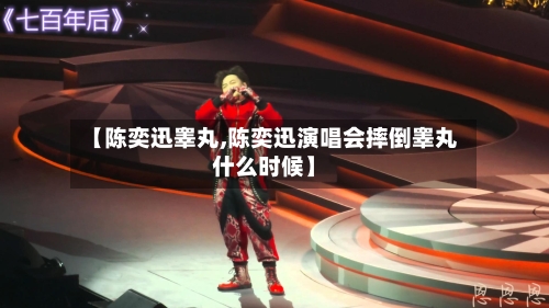 【陈奕迅睾丸,陈奕迅演唱会摔倒睾丸什么时候】-第2张图片