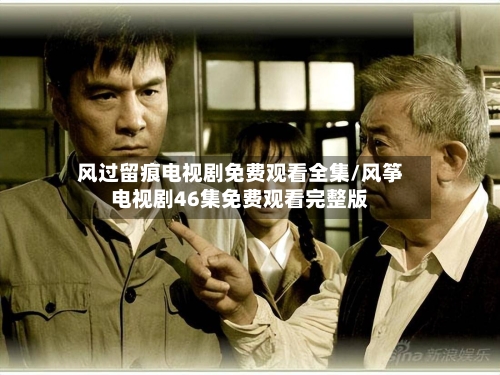 风过留痕电视剧免费观看全集/风筝电视剧46集免费观看完整版