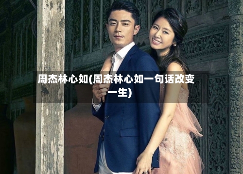 周杰林心如(周杰林心如一句话改变一生)-第2张图片