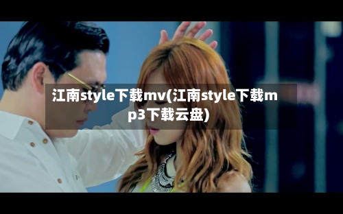 江南style下载mv(江南style下载mp3下载云盘)