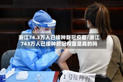 浙江74.3万人已接种新冠疫苗/浙江743万人已接种新冠疫苗是真的吗
