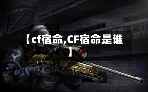 【cf宿命,CF宿命是谁】-第2张图片