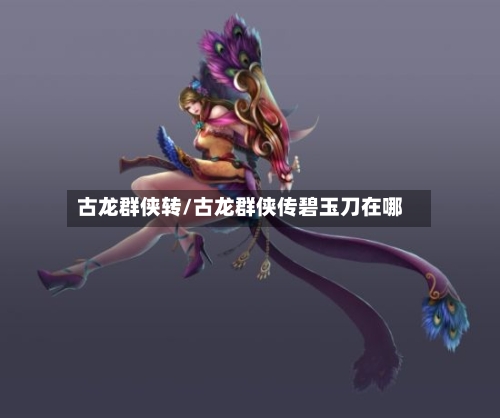 古龙群侠转/古龙群侠传碧玉刀在哪
