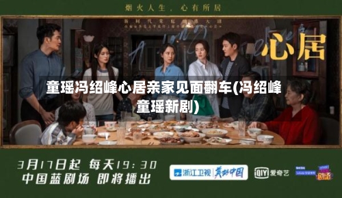 童瑶冯绍峰心居亲家见面翻车(冯绍峰童瑶新剧)-第2张图片