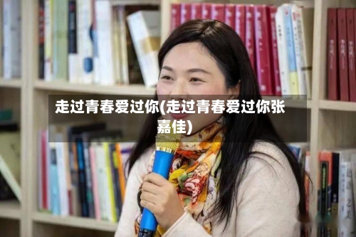 走过青春爱过你(走过青春爱过你张嘉佳)-第3张图片