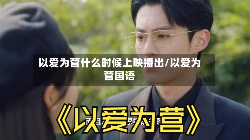 以爱为营什么时候上映播出/以爱为营国语-第2张图片