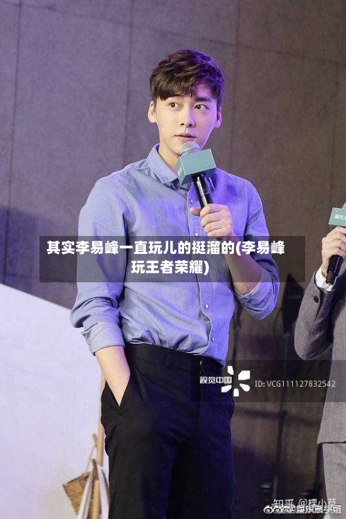 其实李易峰一直玩儿的挺溜的(李易峰玩王者荣耀)-第2张图片