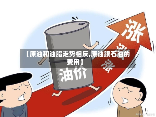 【原油和油脂走势相反,原油跟石油的费用】-第2张图片