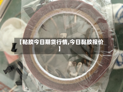 【粘胶今日期货行情,今日黏胶报价】