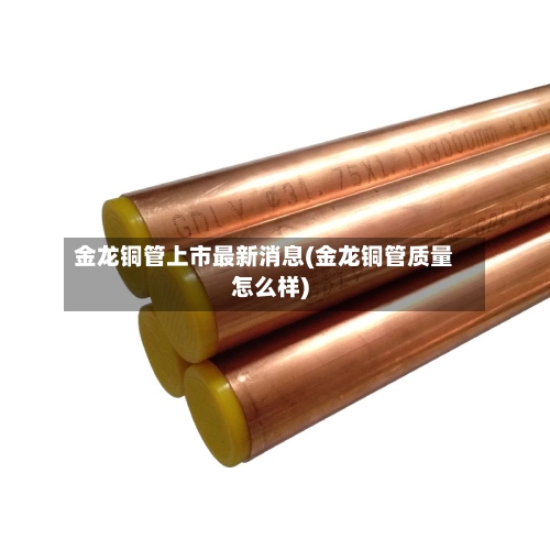 金龙铜管上市最新消息(金龙铜管质量怎么样)-第2张图片