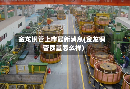 金龙铜管上市最新消息(金龙铜管质量怎么样)