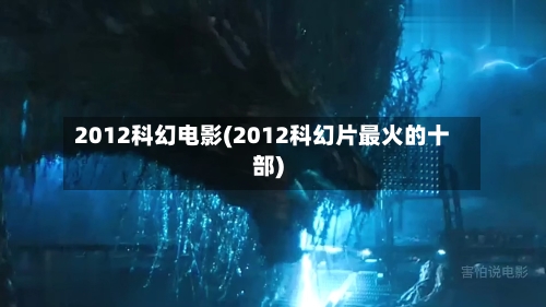 2012科幻电影(2012科幻片最火的十部)