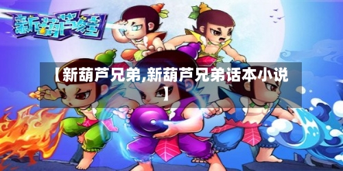 【新葫芦兄弟,新葫芦兄弟话本小说】-第3张图片