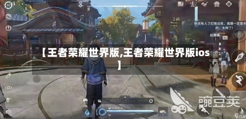 【王者荣耀世界版,王者荣耀世界版ios】-第3张图片