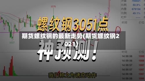 期货螺纹钢的最新走势(期货螺纹钢2021)-第2张图片
