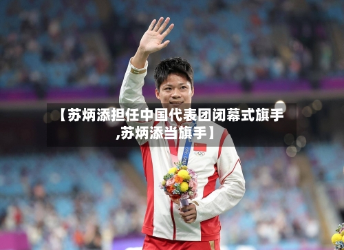 【苏炳添担任中国代表团闭幕式旗手,苏炳添当旗手】-第2张图片