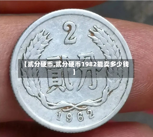 【贰分硬币,贰分硬币1982能卖多少钱】