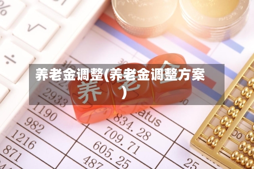 养老金调整(养老金调整方案)-第2张图片