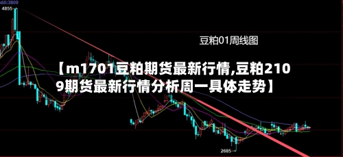 【m1701豆粕期货最新行情,豆粕2109期货最新行情分析周一具体走势】-第2张图片