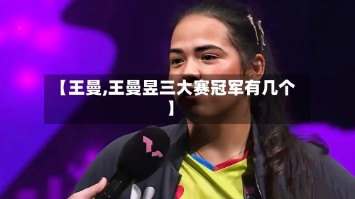 【王曼,王曼昱三大赛冠军有几个】