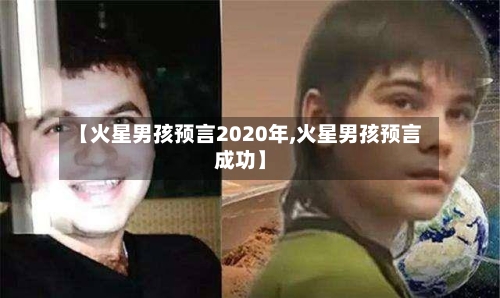 【火星男孩预言2020年,火星男孩预言成功】
