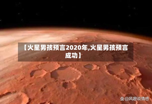 【火星男孩预言2020年,火星男孩预言成功】-第2张图片