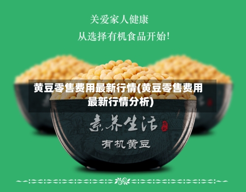 黄豆零售费用最新行情(黄豆零售费用最新行情分析)