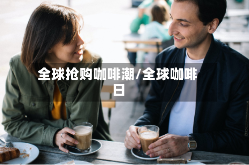 全球抢购咖啡潮/全球咖啡日