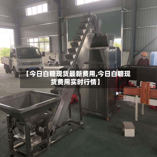 【今日白糖现货最新费用,今日白糖现货费用实时行情】