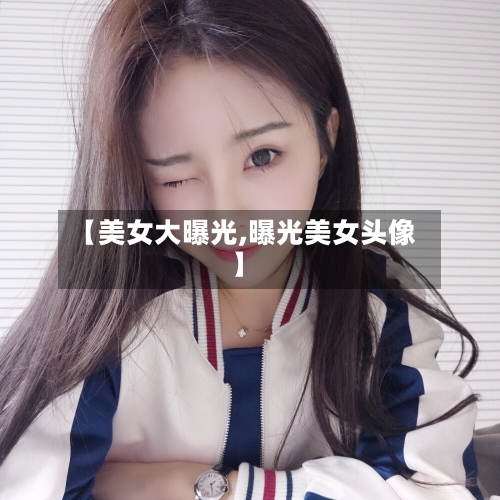 【美女大曝光,曝光美女头像】