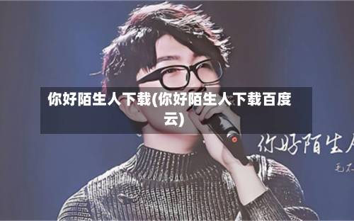 你好陌生人下载(你好陌生人下载百度云)