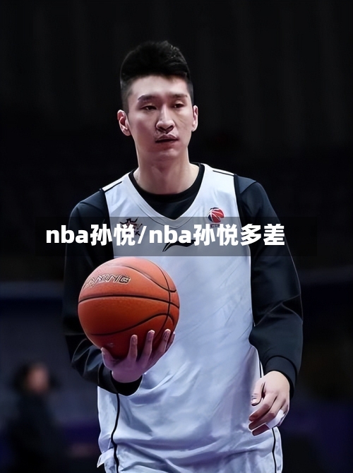 nba孙悦/nba孙悦多差
