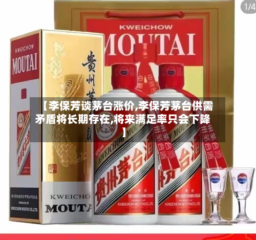 【李保芳谈茅台涨价,李保芳茅台供需矛盾将长期存在,将来满足率只会下降】-第2张图片
