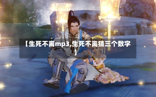 【生死不离mp3,生死不离猜三个数字】-第2张图片