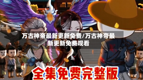 万古神帝最新更新免费/万古神帝最新更新免费观看