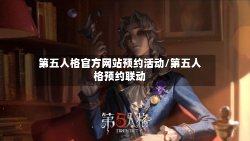 第五人格官方网站预约活动/第五人格预约联动
