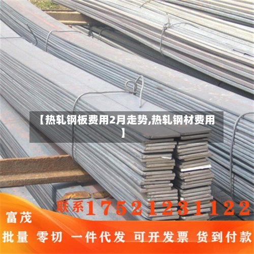 【热轧钢板费用2月走势,热轧钢材费用】-第3张图片
